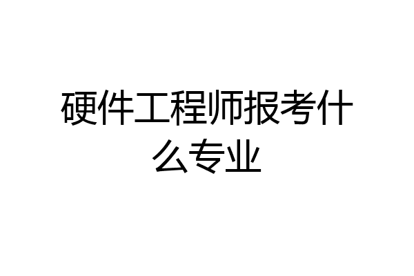 硬件工程师报考什么专业
