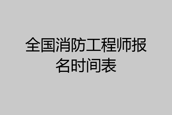 全国消防工程师报名时间表