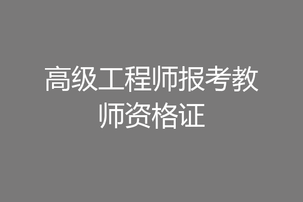 高级工程师报考教师资格证