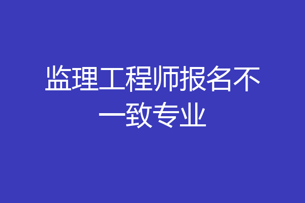 监理工程师报名不一致专业