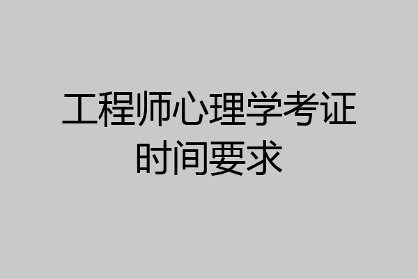 工程师心理学考证时间要求