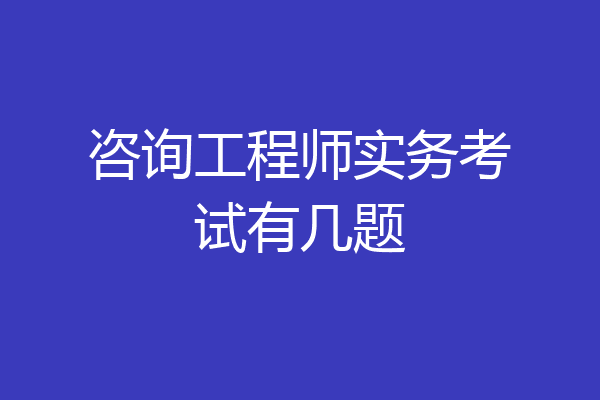 咨询工程师实务考试有几题