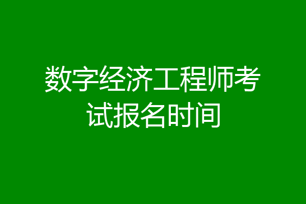 数字经济工程师考试报名时间