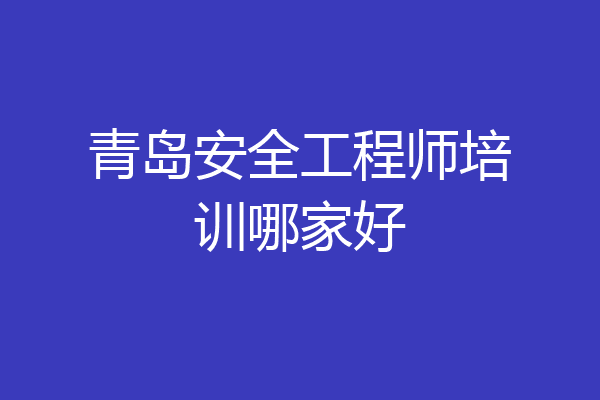 青岛安全工程师培训哪家好