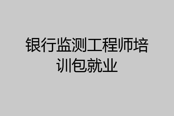 银行监测工程师培训包就业
