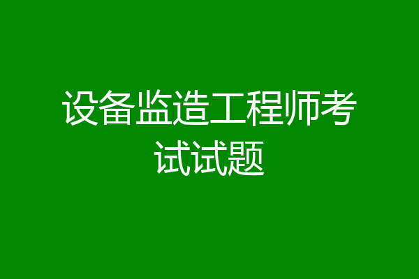 设备监造工程师考试试题
