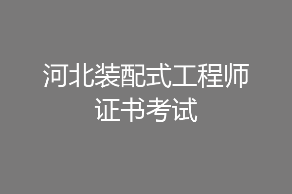 河北装配式工程师证书考试