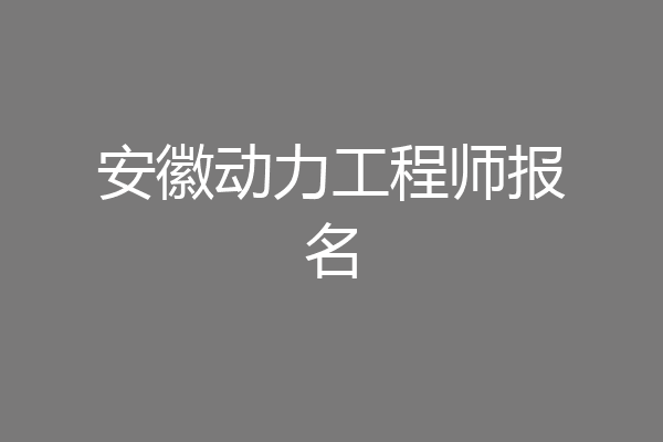 安徽动力工程师报名