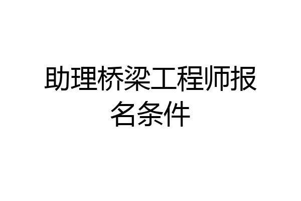 助理桥梁工程师报名条件