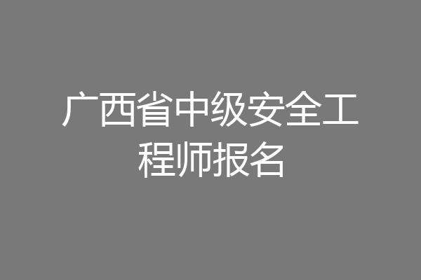 广西省中级安全工程师报名