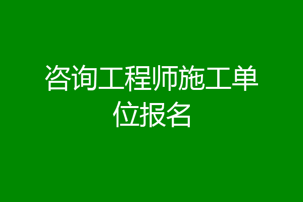 咨询工程师施工单位报名
