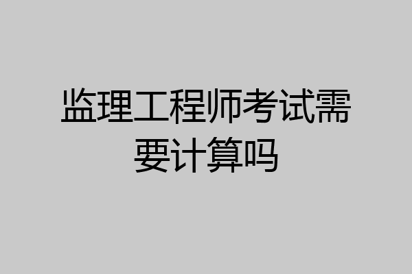监理工程师考试需要计算吗