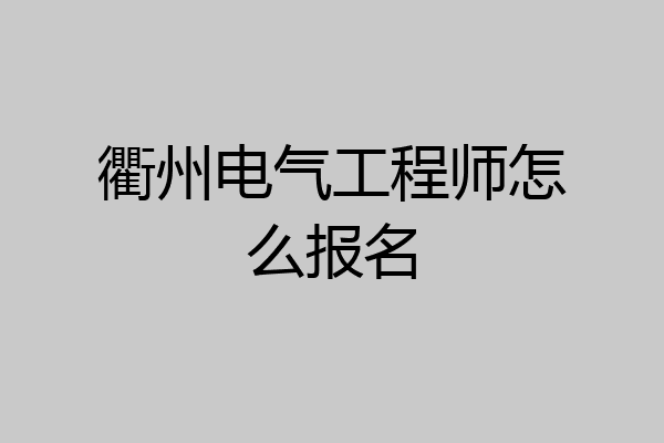 衢州电气工程师怎么报名