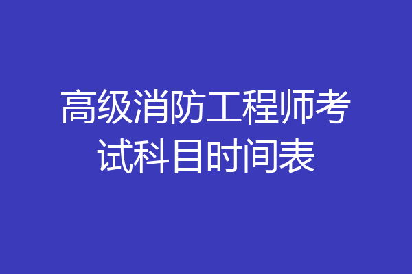 高级消防工程师考试科目时间表