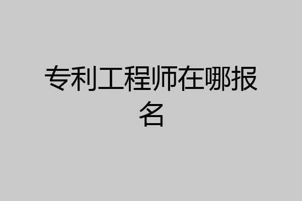 专利工程师在哪报名