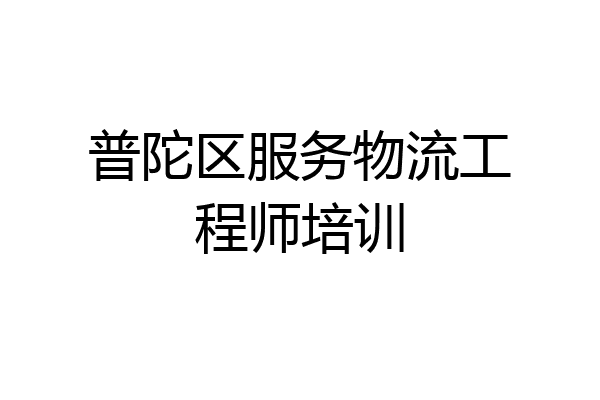 普陀区服务物流工程师培训