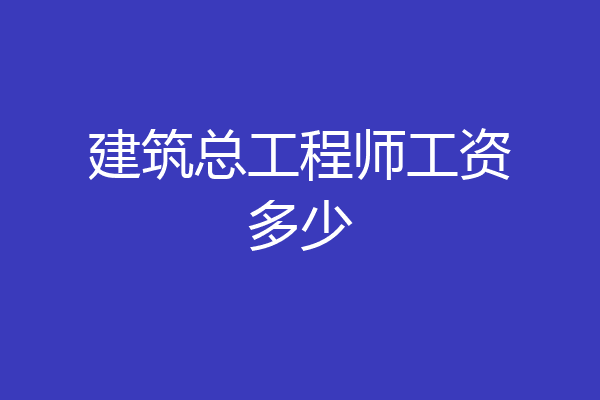 建筑总工程师工资多少