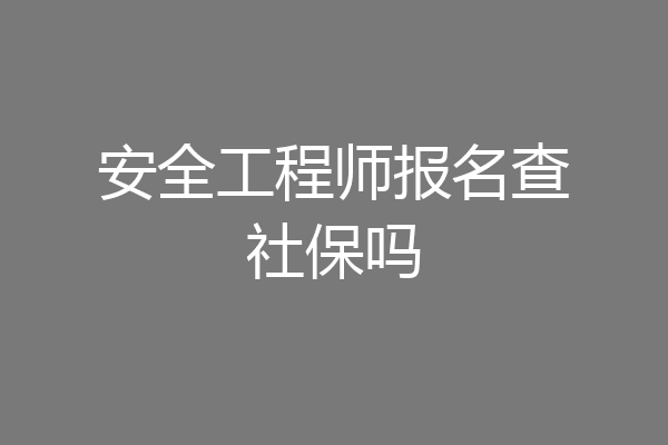 安全工程师报名查社保吗