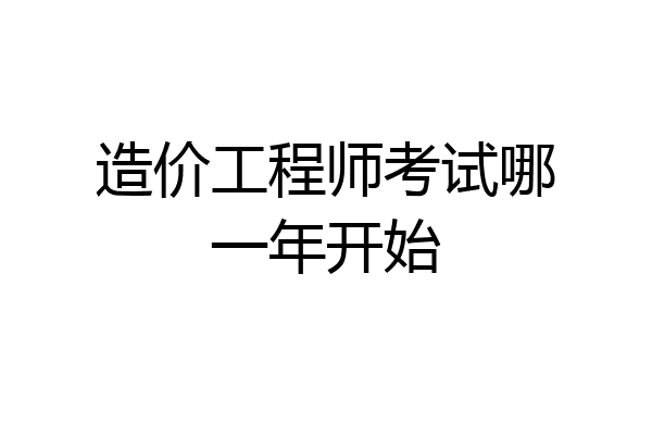造价工程师考试哪一年开始