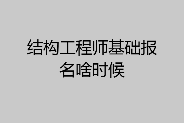 结构工程师基础报名啥时候