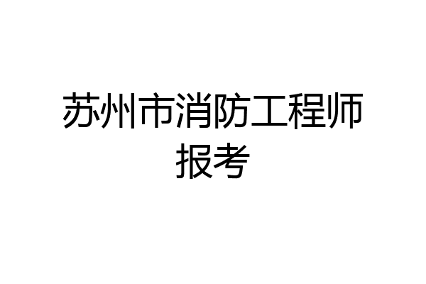 苏州市消防工程师报考