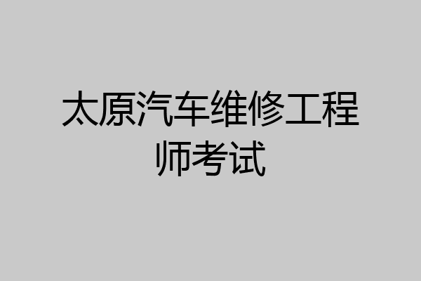 太原汽车维修工程师考试