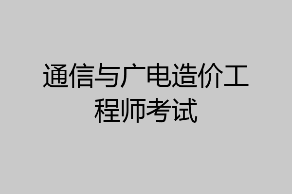 通信与广电造价工程师考试