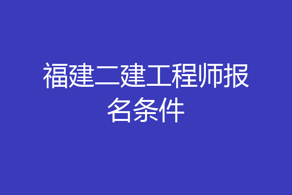 福建二建工程师报名条件