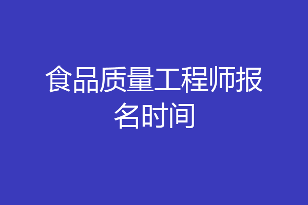 食品质量工程师报名时间