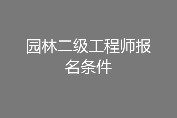园林二级工程师报名条件
