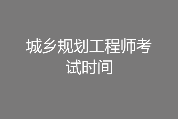 城乡规划工程师考试时间