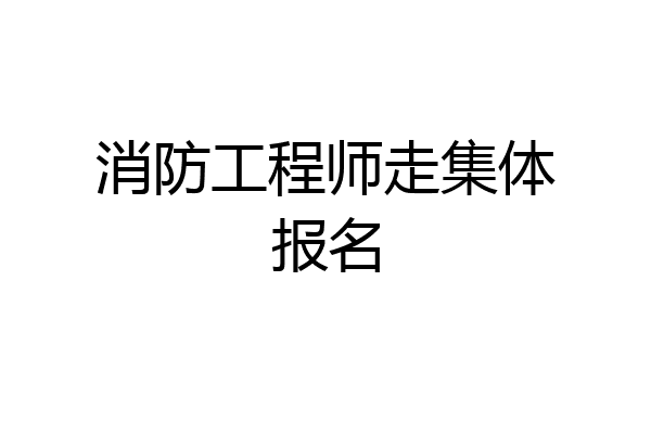 消防工程师走集体报名