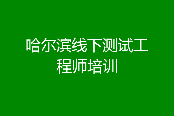 哈尔滨线下测试工程师培训