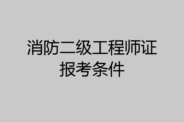 消防二级工程师证报考条件