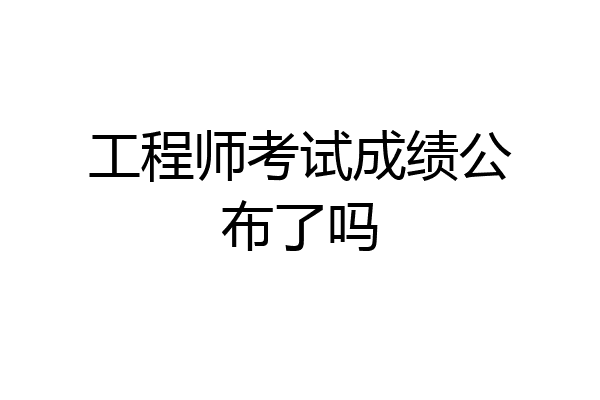 工程师考试成绩公布了吗