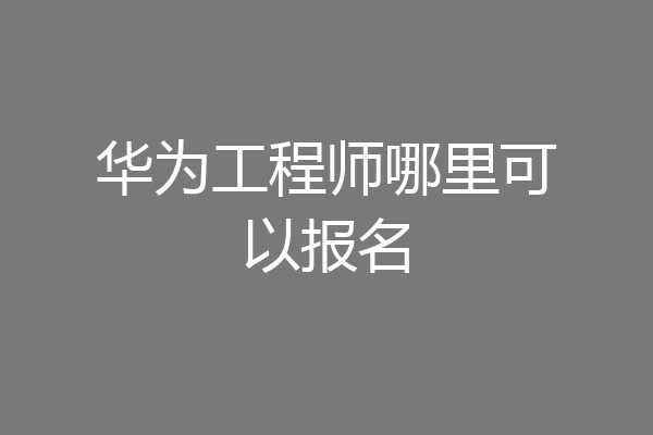华为工程师哪里可以报名
