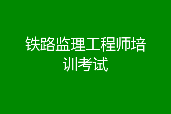 铁路监理工程师培训考试