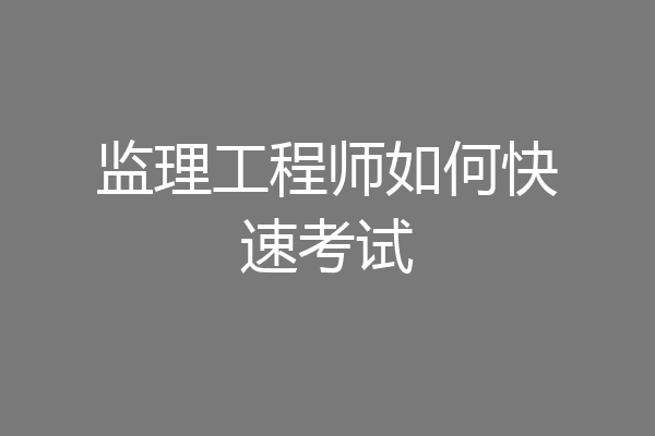 监理工程师如何快速考试