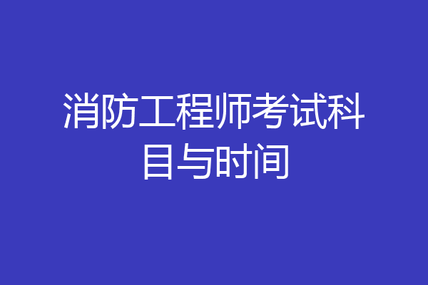 消防工程师考试科目与时间