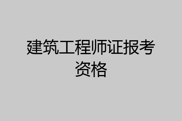 建筑工程师证报考资格