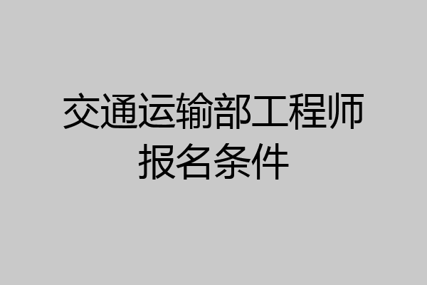 交通运输部工程师报名条件