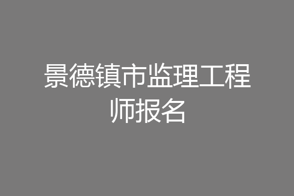 景德镇市监理工程师报名