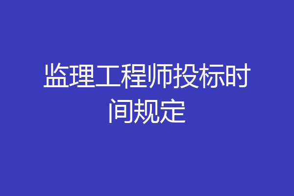 监理工程师投标时间规定