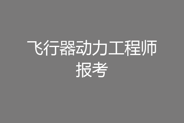 飞行器动力工程师报考