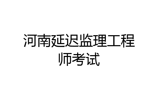 河南延迟监理工程师考试