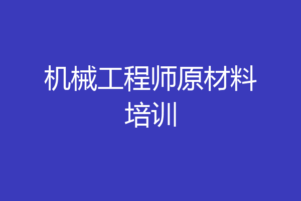 机械工程师原材料培训