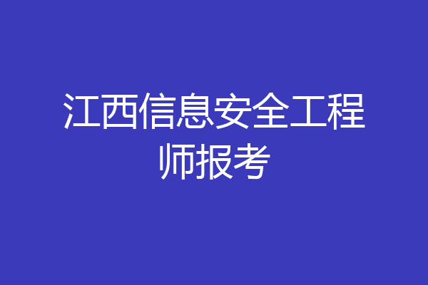 江西信息安全工程师报考