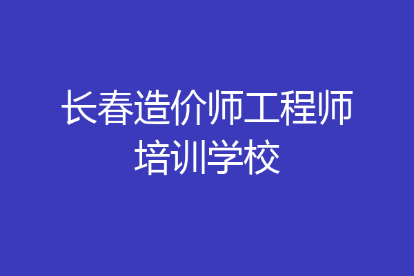 长春造价师工程师培训学校