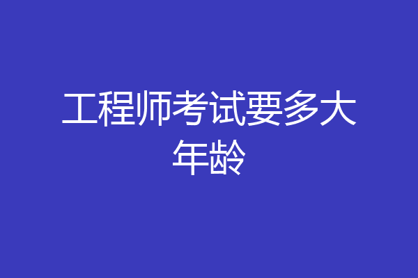 工程师考试要多大年龄