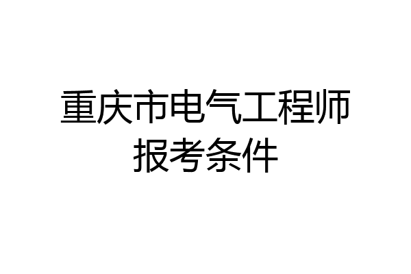 重庆市电气工程师报考条件